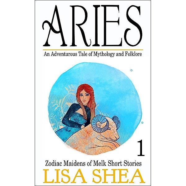 Aries - an Adventurous Tale of Mythology and Folklore (Zodiac Maidens of Melk Short Stories), Lisa Shea