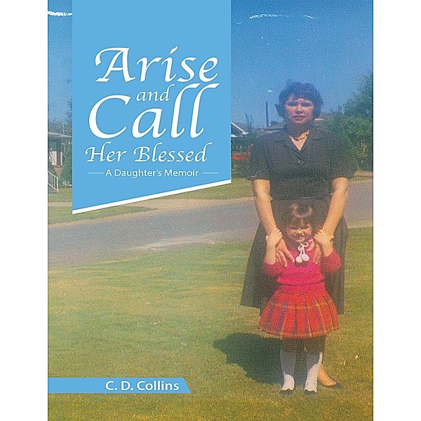 Arise and Call Her Blessed: A Daughter's Memoir, C. D. Collins