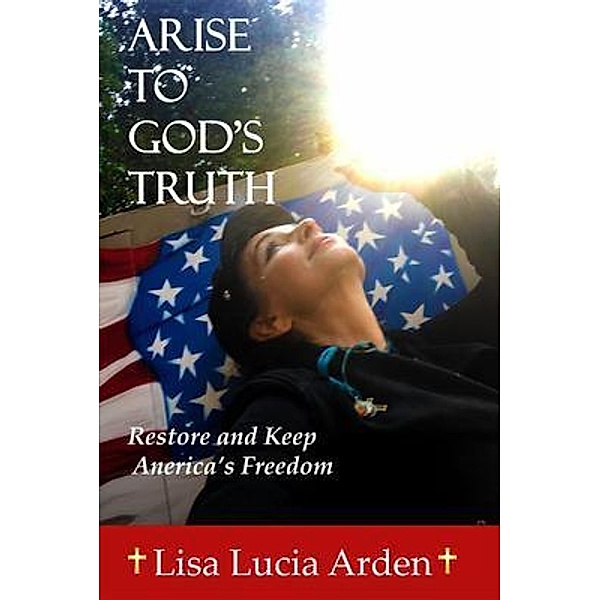 ARISE TO GOD'S TRUTH, Lisa Lucia Arden