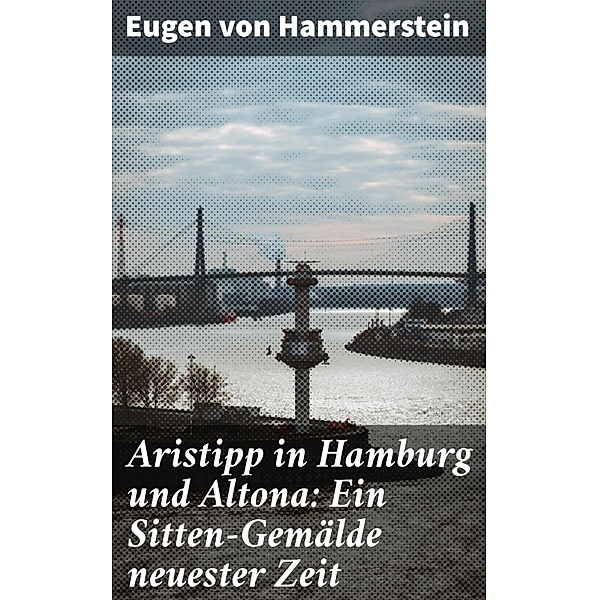 Aristipp in Hamburg und Altona: Ein Sitten-Gemälde neuester Zeit, Eugen Von Hammerstein