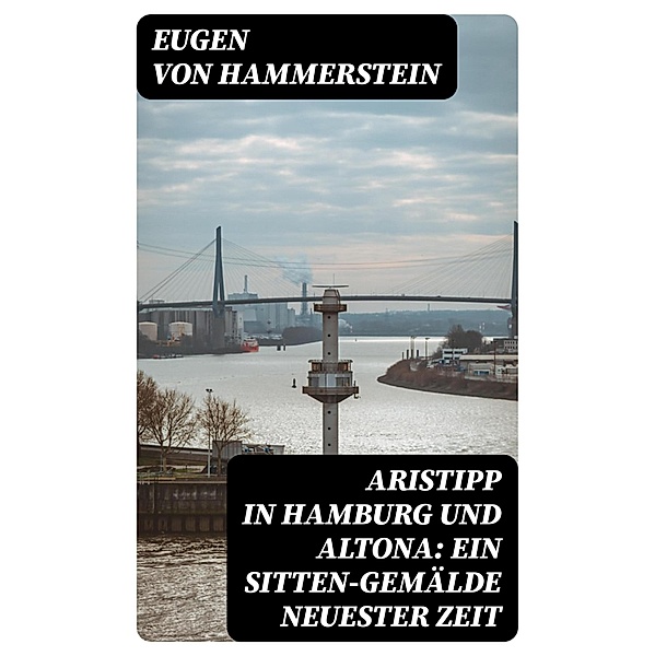 Aristipp in Hamburg und Altona: Ein Sitten-Gemälde neuester Zeit, Eugen Von Hammerstein