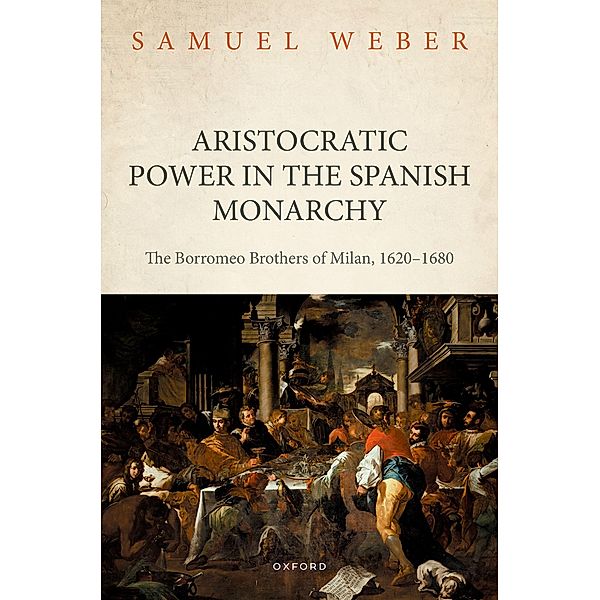 Aristocratic Power in the Spanish Monarchy, Samuel Weber