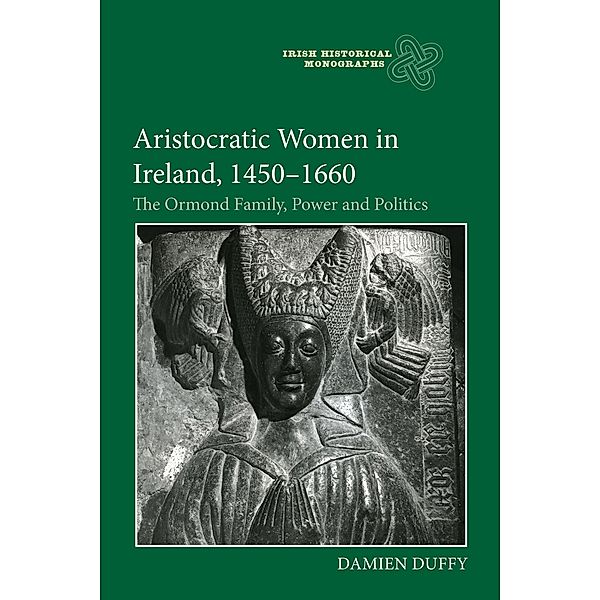 Aristocratic Women in Ireland, 1450-1660 / Irish Historical Monographs Bd.22, Damien Duffy