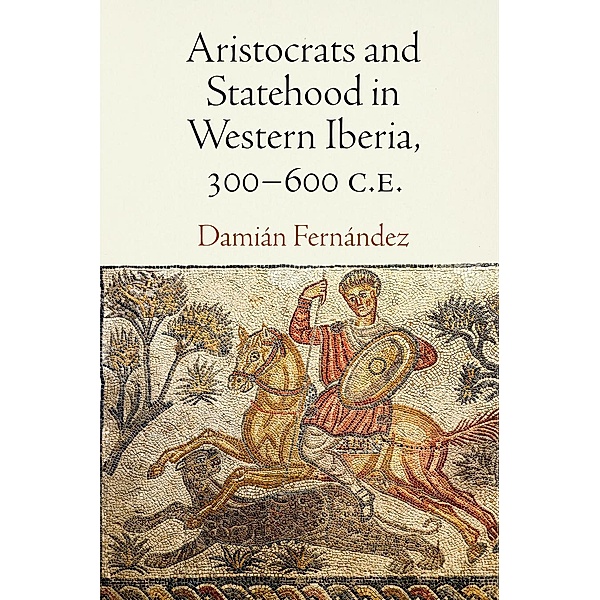 Aristocrats and Statehood in Western Iberia, 300-600 C.E. / Empire and After, Damián Fernández