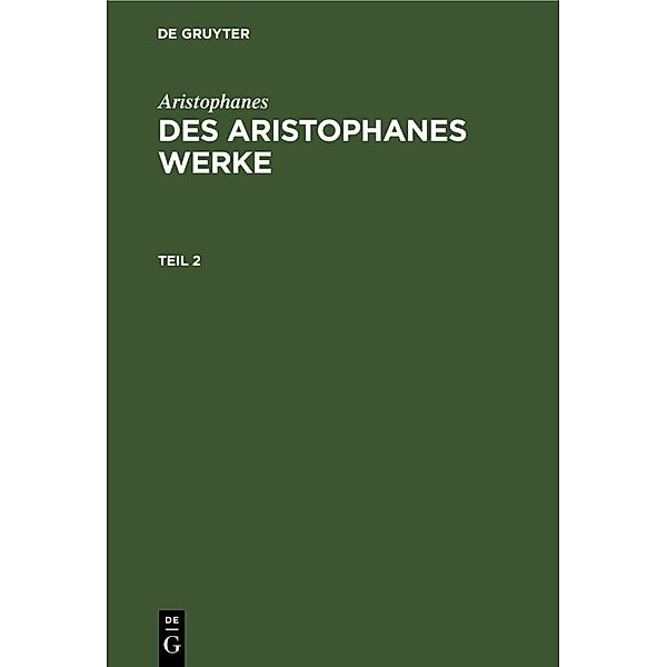 Aristophanes: Des Aristophanes Werke. Teil 2, Aristophanes