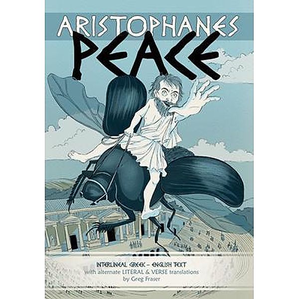 Aristophanes PEACE / Aristophanes: Alternate literal & verse translations, Greg Fraser