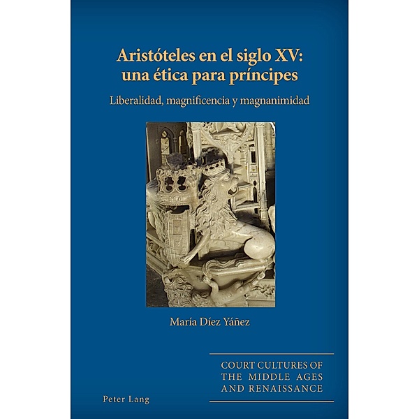 Aristóteles en el siglo XV: una ética para príncipes / Court Cultures of the Middle Ages and Renaissance Bd.7, María Díez Yáñez