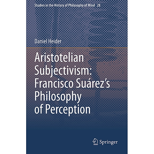 Aristotelian Subjectivism: Francisco Suárez's Philosophy of Perception, Daniel Heider