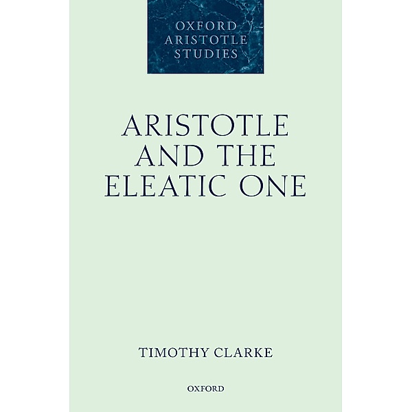 Aristotle and the Eleatic One / Oxford Aristotle Studies Series, Timothy Clarke
