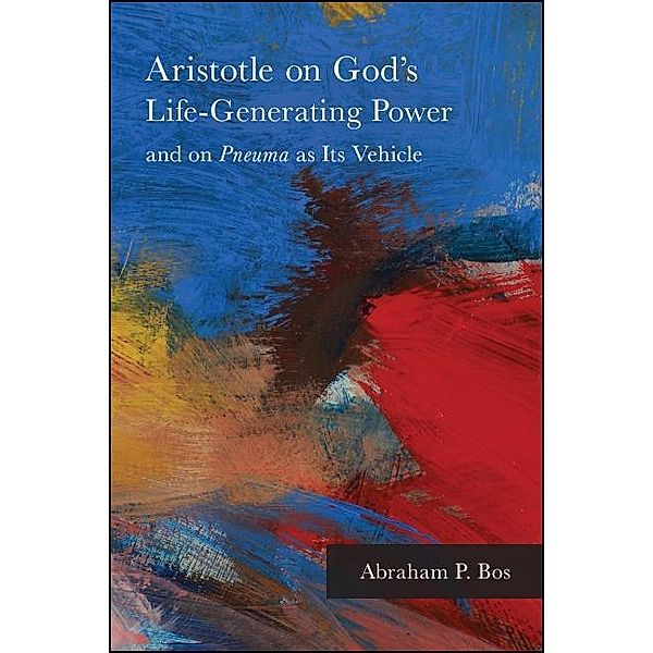 Aristotle on God's Life-Generating Power and on Pneuma as Its Vehicle / SUNY series in Ancient Greek Philosophy, Abraham P. Bos