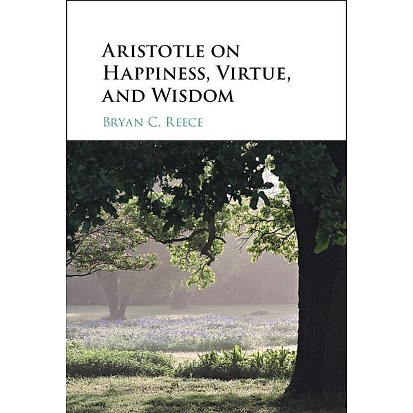 Aristotle on Happiness, Virtue, and Wisdom, Bryan C. Reece