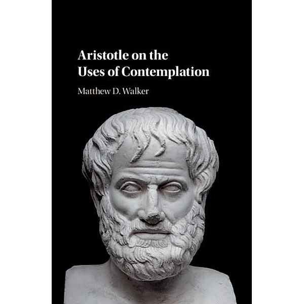 Aristotle on the Uses of Contemplation, Matthew D. Walker
