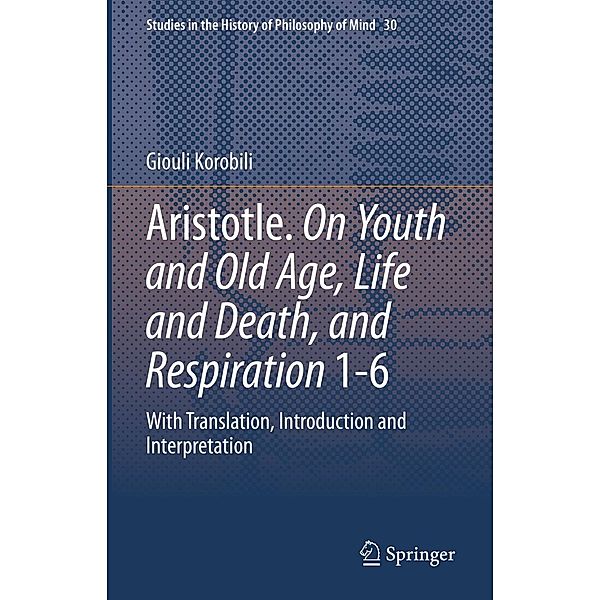 Aristotle. On Youth and Old Age, Life and Death, and Respiration 1-6 / Studies in the History of Philosophy of Mind Bd.30, Giouli Korobili