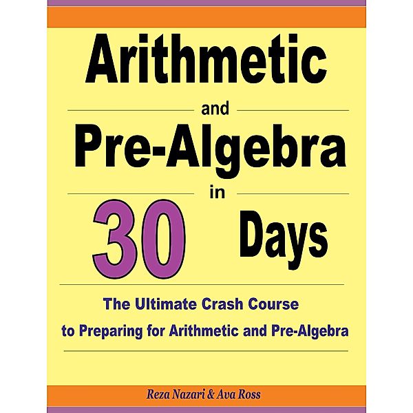 Arithmetic and Pre-Algebra in 30 Days: The Ultimate Crash Course to Preparing for Arithmetic and Pre-Algebra, Reza Nazari, Ava Ross