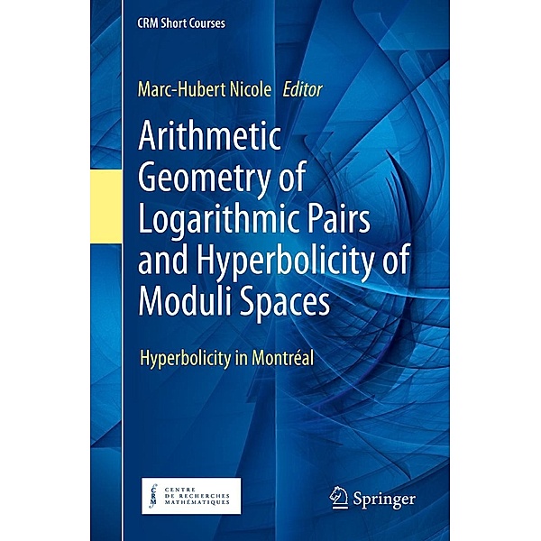 Arithmetic Geometry of Logarithmic Pairs and Hyperbolicity of Moduli Spaces / CRM Short Courses