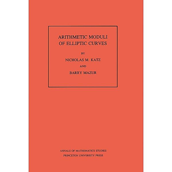 Arithmetic Moduli of Elliptic Curves. (AM-108), Volume 108 / Annals of Mathematics Studies, Nicholas M. Katz