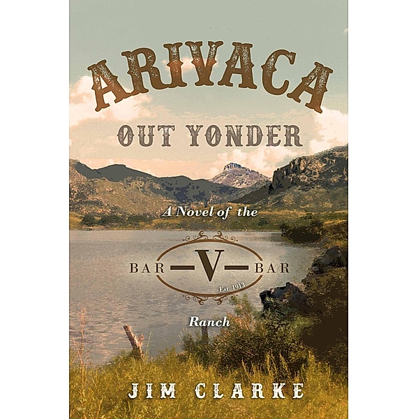 Arivaca Out Yonder: A Novel of the Bar-V-Bar Ranch, Jim Clarke