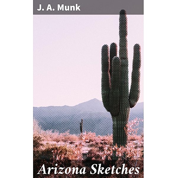 Arizona Sketches, J. A. Munk