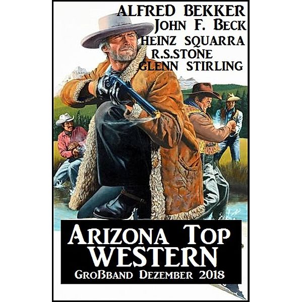 Arizona Top Western Großband Dezember 2018, Alfred Bekker, Heinz Squarra, John F. Beck, R. S. Stone, Glenn Stirling