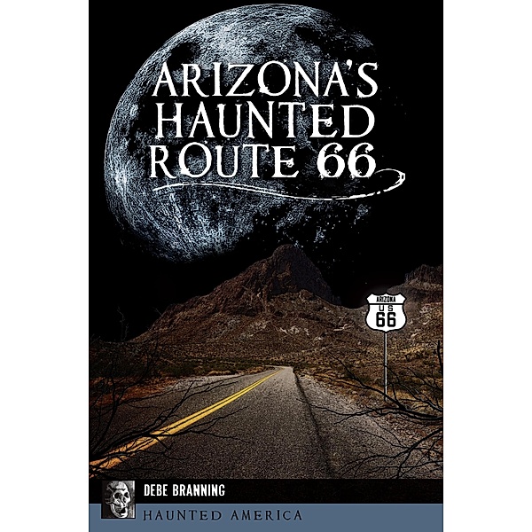 Arizona's Haunted Route 66 / The History Press, Debe Branning