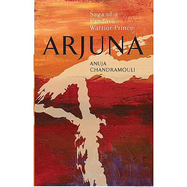 Arjuna Saga Of A Pandava Warrior-Prince, Anuja Chandramouli