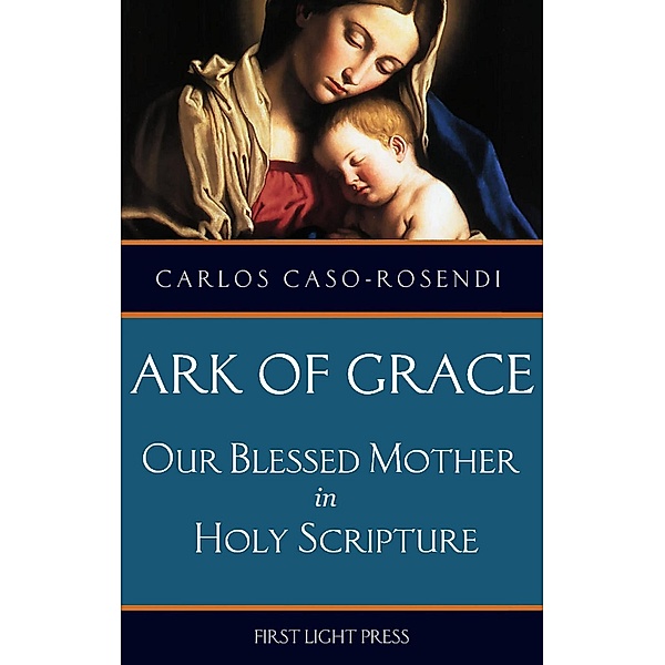 Ark of Grace. Our Blessed Mother in Holy Scripture, Carlos Caso-Rosendi