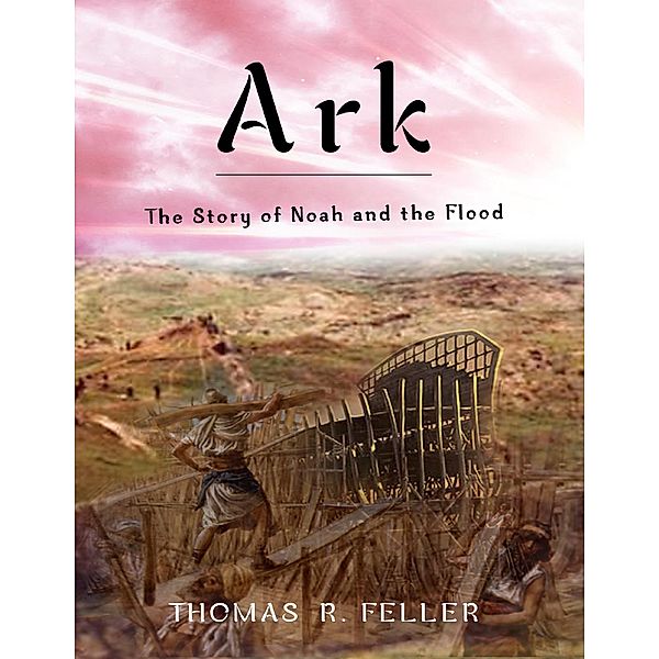 Ark: The Story of Noah and the Flood, Thomas R. Feller