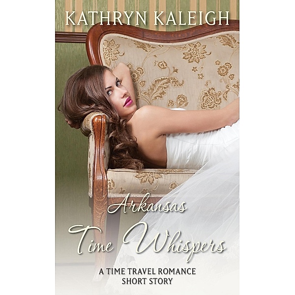 Arkansas Time Whispers: A Time Travel Romance Short Story / Time Whispers, Kathryn Kaleigh