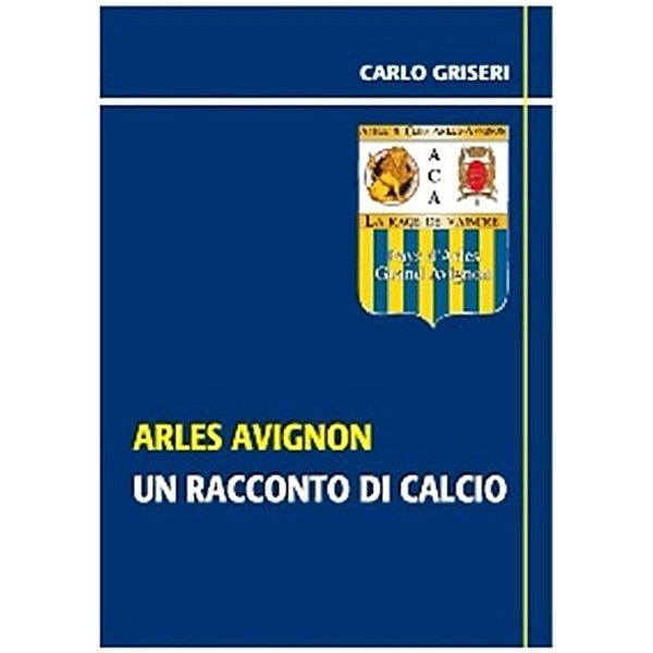 Arles Avignon - un racconto del calcio VERSIONE EPUB, Carlo Griseri