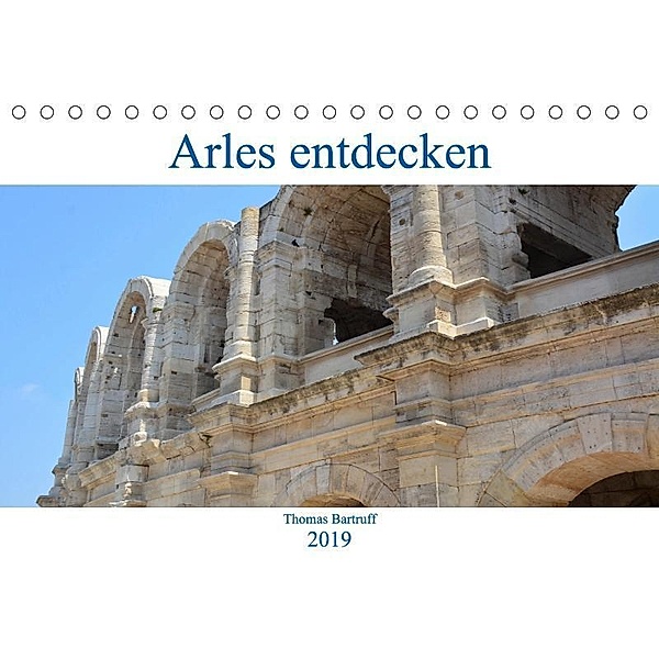 Arles entdecken (Tischkalender 2019 DIN A5 quer), Thomas Bartruff