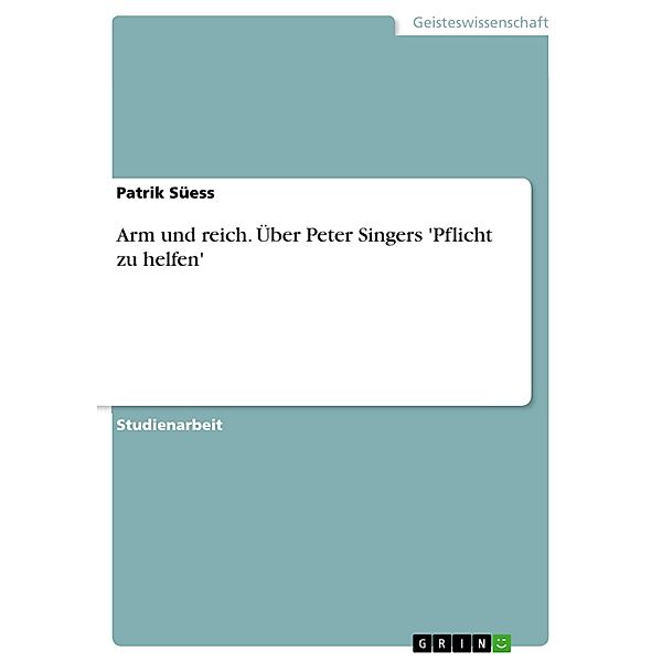 Arm und reich. Über Peter Singers 'Pflicht zu helfen', Patrik Süess