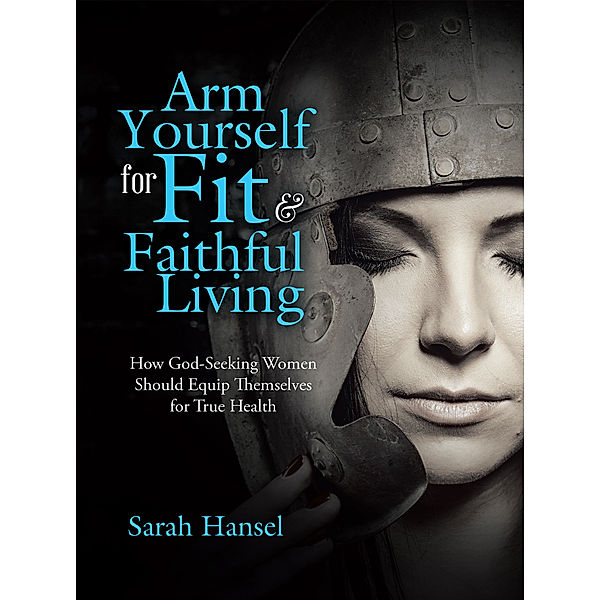 Arm Yourself for Fit & Faithful Living, Sarah Hansel
