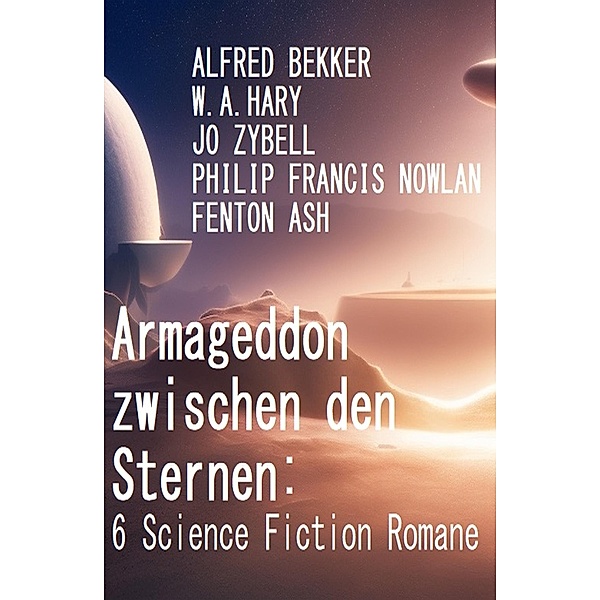 Armageddon zwischen den Sternen: 6 Science Fiction Romane, Alfred Bekker, W. A. Hary, Jo Zybell, Philip Francis Nowlan, Fenton Ash
