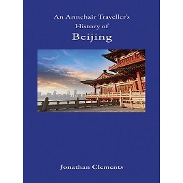 Armchair Traveller's History: An Armchair Traveller's History of Beijing, Jonathan Clements