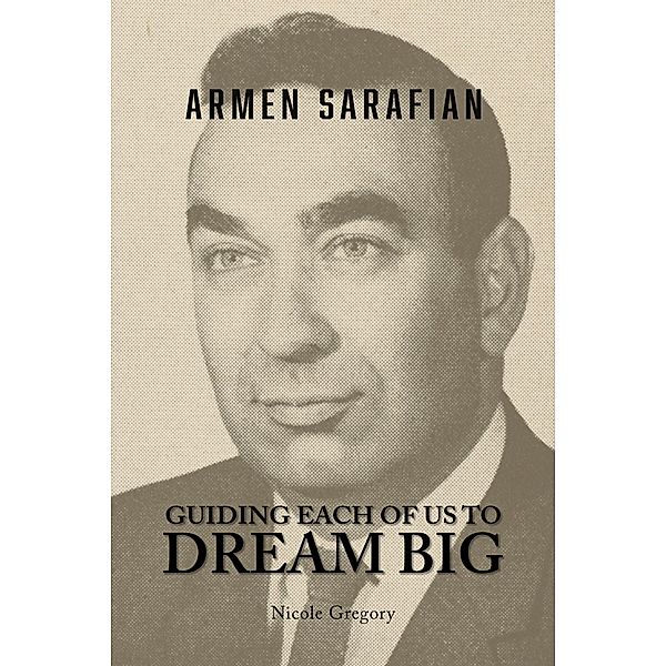 Armen Sarafian: Guiding Each of Us to Dream Big, Nicole Gregory