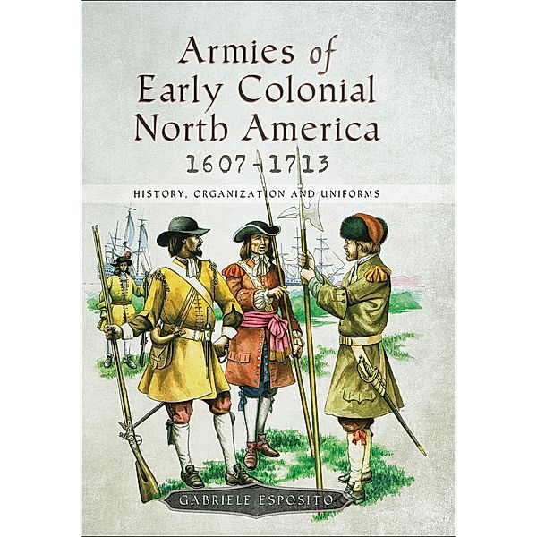 Armies of Early Colonial North America, 1607-1713, Gabriele Esposito
