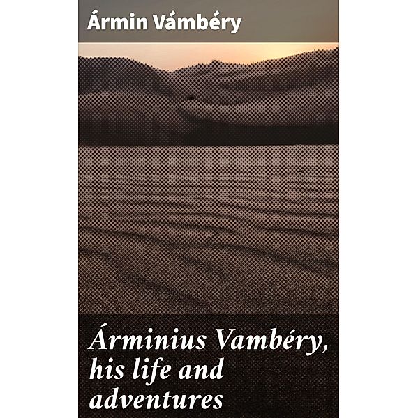 Árminius Vambéry, his life and adventures, Ármin Vámbéry