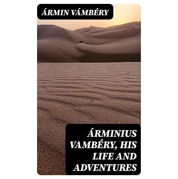 Árminius Vambéry, his life and adventures, Ármin Vámbéry