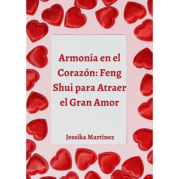 Armonía en el Corazón: Feng Shui para Atraer el Gran Amor, Jessika Martinez