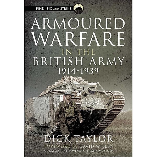 Armoured Warfare in the British Army, 1914-1939 / Find, Fix and Strike, Richard Taylor