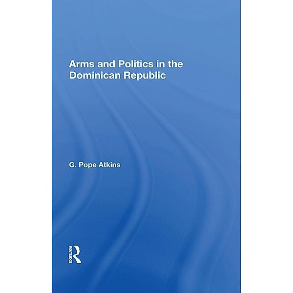 Arms And Politics In The Dominican Republic, G. Pope Atkins