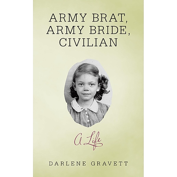 Army Brat, Army Bride, Civilian: a Life, Darlene Gravett