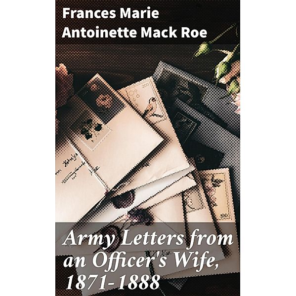 Army Letters from an Officer's Wife, 1871-1888, Frances Marie Antoinette Mack Roe