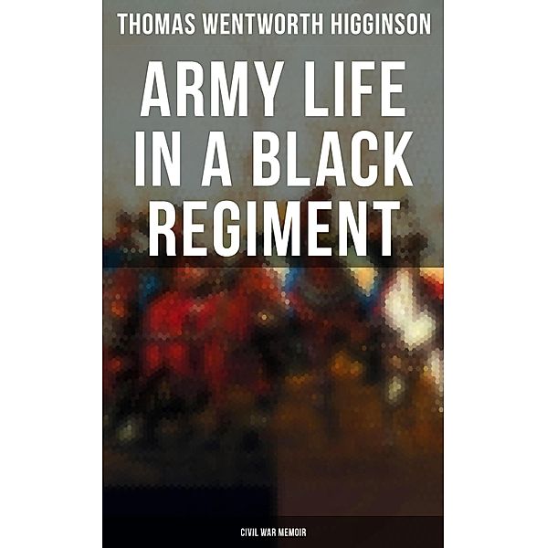 Army Life in a Black Regiment - Civil War Memoir, Thomas Wentworth Higginson