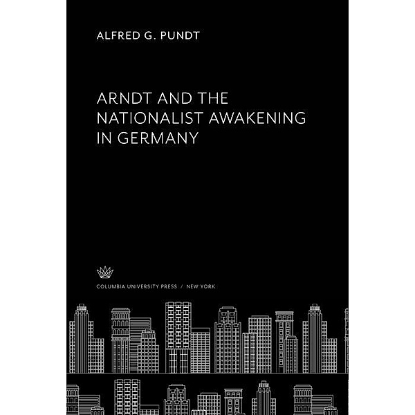 Arndt and the Nationalist Awakening in Germany, Alfred G. Pundt