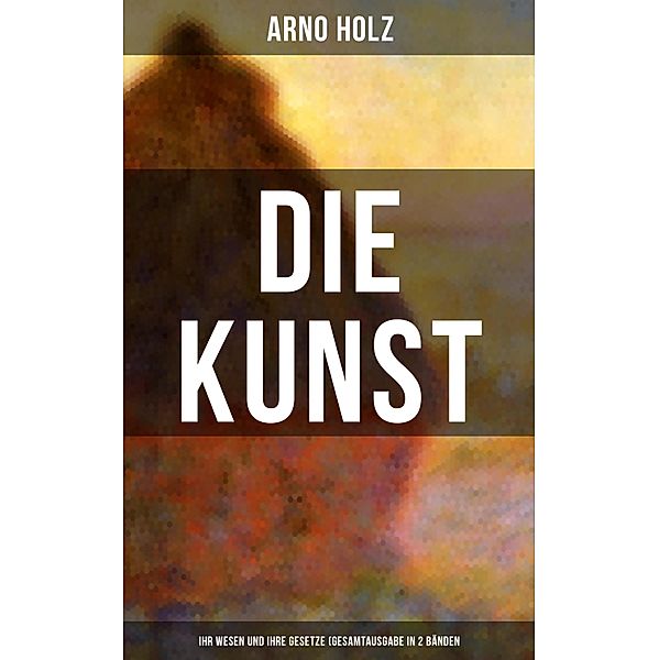 Arno Holz: Die Kunst - Ihr Wesen und ihre Gesetze (Gesamtausgabe in 2 Bänden), Arno Holz