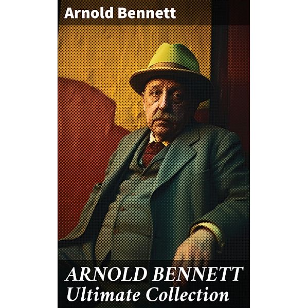 ARNOLD BENNETT Ultimate Collection, Arnold Bennett