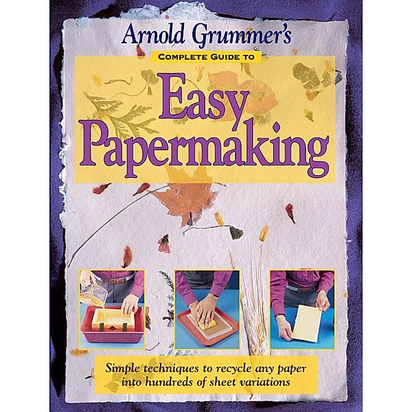 Arnold Grummer's Complete Guide to Easy Papermaking, Arnold Grummer