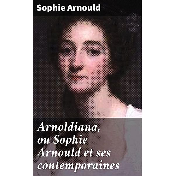 Arnoldiana, ou Sophie Arnould et ses contemporaines, Sophie Arnould