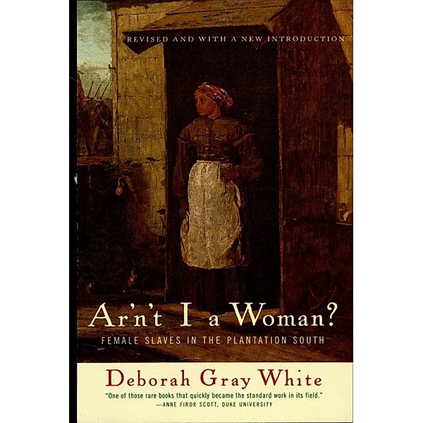 Ar'n't I a Woman?: Female Slaves in the Plantation South (Revised Edition), Deborah Gray White
